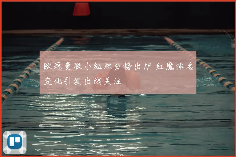 欧冠曼联小组积分榜出炉 红魔排名变化引发出线关注