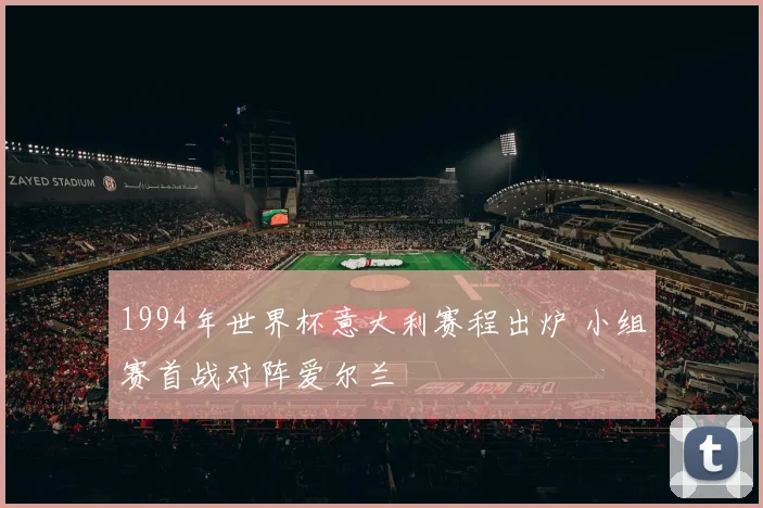 1994年世界杯意大利赛程出炉 小组赛首战对阵爱尔兰