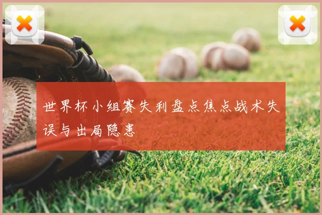 世界杯小组赛失利盘点焦点战术失误与出局隐患