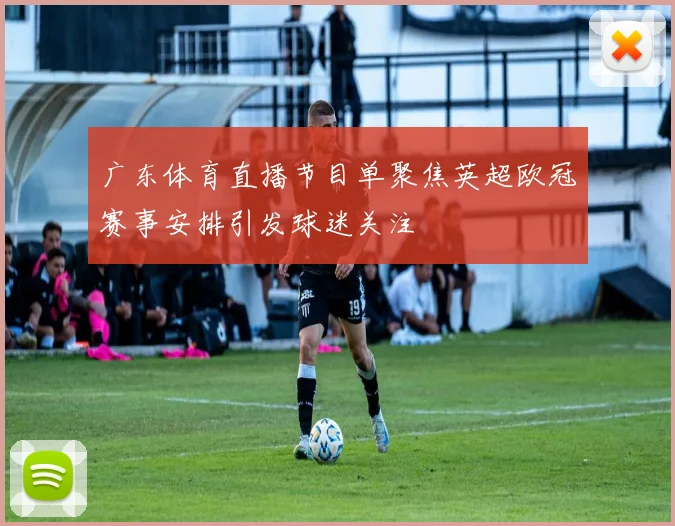 广东体育直播节目单聚焦英超欧冠赛事安排引发球迷关注
