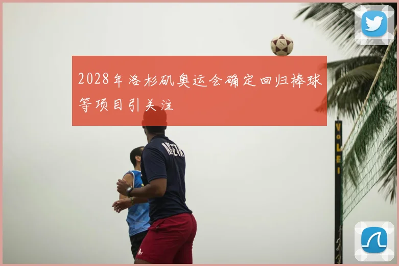 2028年洛杉矶奥运会确定回归棒球等项目引关注