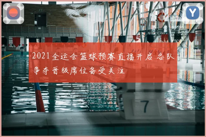 2021全运会篮球预赛直播开启 各队争夺晋级席位备受关注
