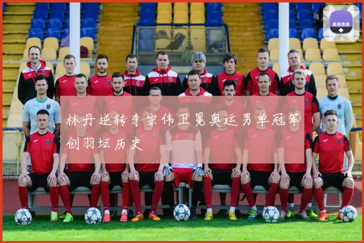 林丹逆转李宗伟卫冕奥运男单冠军创羽坛历史