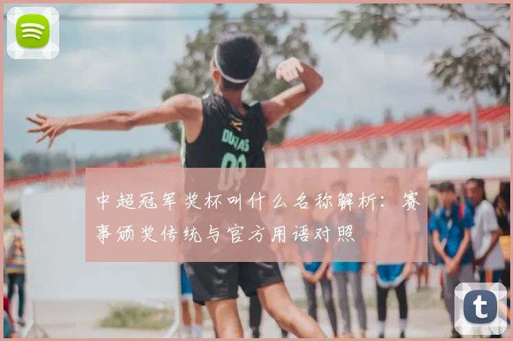 中超冠军奖杯叫什么名称解析：赛事颁奖传统与官方用语对照