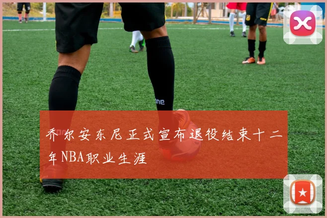 乔尔安东尼正式宣布退役结束十二年NBA职业生涯