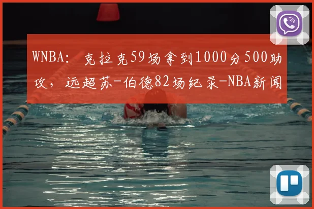 WNBA：克拉克59场拿到1000分500助攻，远超苏-伯德82场纪录-NBA新闻