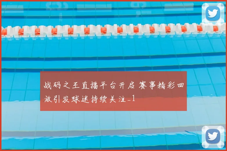 战码之王直播平台开启 赛事精彩回放引发球迷持续关注_1