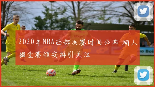 2020年NBA西部决赛时间公布 湖人掘金赛程安排引关注