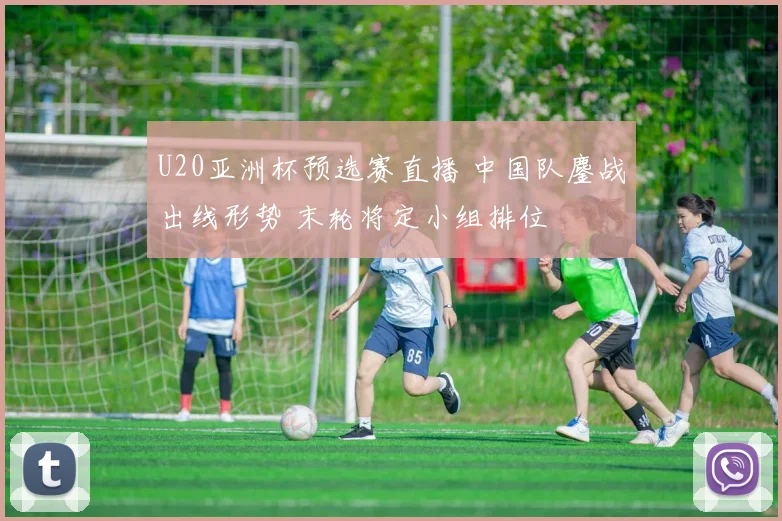 U20亚洲杯预选赛直播 中国队鏖战出线形势 末轮将定小组排位