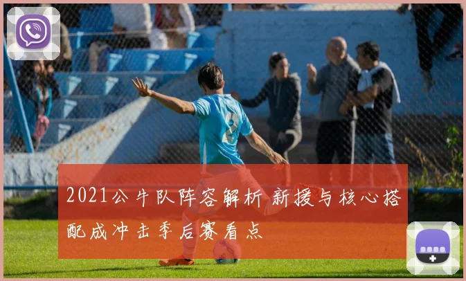 2021公牛队阵容解析 新援与核心搭配成冲击季后赛看点