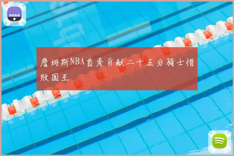 詹姆斯NBA首秀贡献二十五分骑士惜败国王