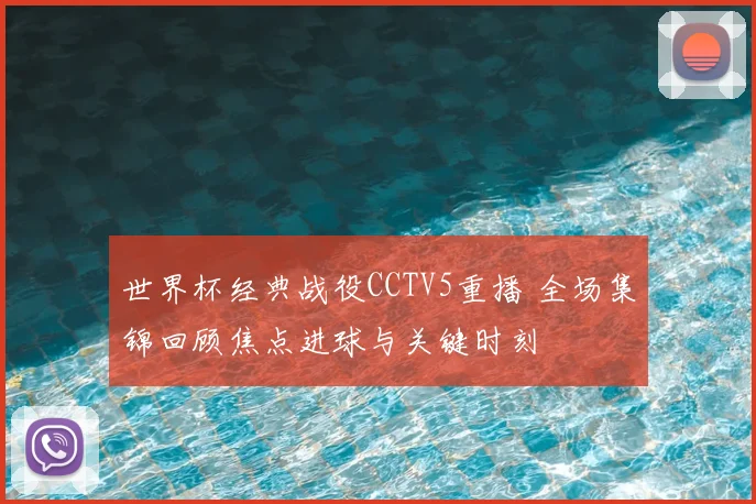 世界杯经典战役CCTV5重播 全场集锦回顾焦点进球与关键时刻