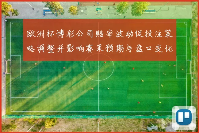 欧洲杯博彩公司赔率波动促投注策略调整并影响赛果预期与盘口变化
