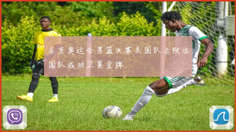 东京奥运会男篮决赛美国队击败法国队成功卫冕金牌