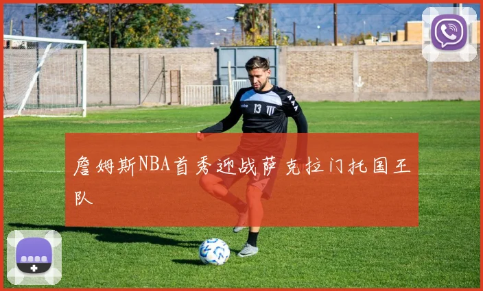 詹姆斯NBA首秀迎战萨克拉门托国王队