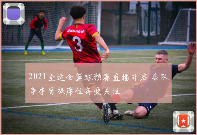 2021全运会篮球预赛直播开启 各队争夺晋级席位备受关注