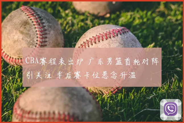CBA赛程表出炉 广东男篮首轮对阵引关注 季后赛卡位悬念升温