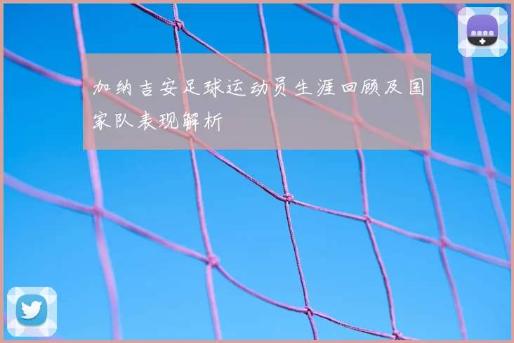 加纳吉安足球运动员生涯回顾及国家队表现解析
