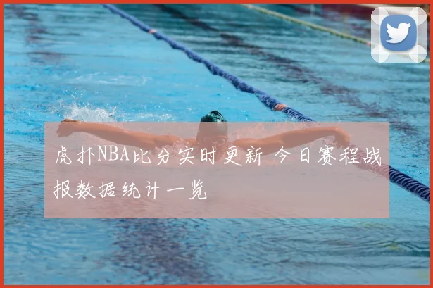 虎扑NBA比分实时更新 今日赛程战报数据统计一览
