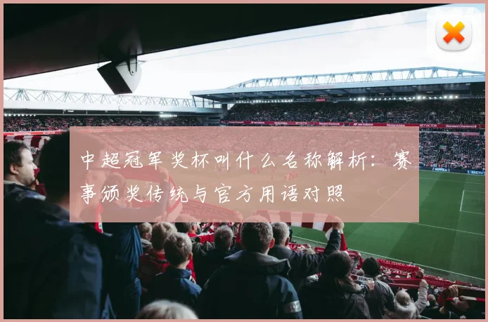 中超冠军奖杯叫什么名称解析：赛事颁奖传统与官方用语对照