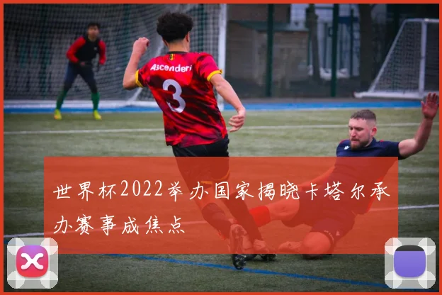 世界杯2022举办国家揭晓卡塔尔承办赛事成焦点