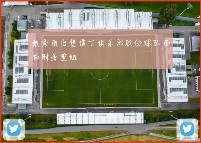 戴秀丽出售雷丁俱乐部股份球队面临财务重组