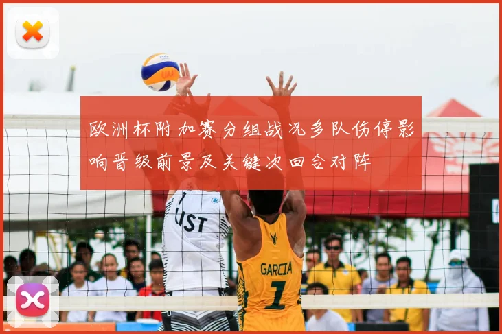 欧洲杯附加赛分组战况多队伤停影响晋级前景及关键次回合对阵