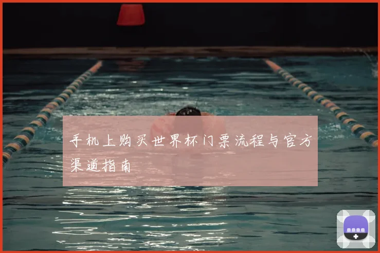 手机上购买世界杯门票流程与官方渠道指南