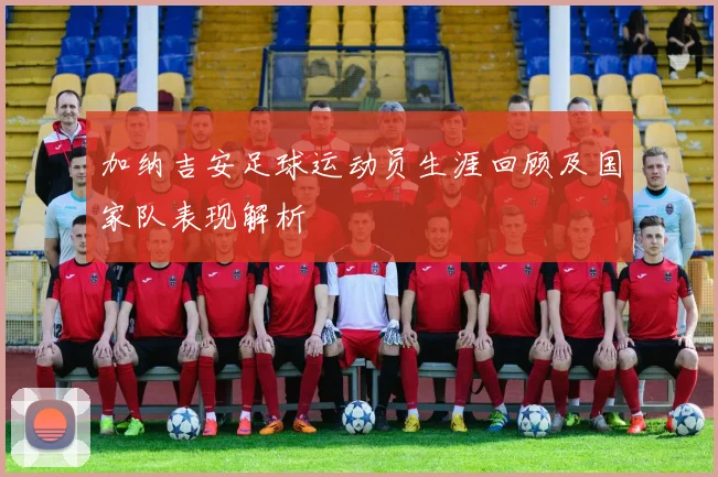 加纳吉安足球运动员生涯回顾及国家队表现解析