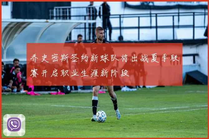 乔史密斯签约新球队将出战夏季联赛开启职业生涯新阶段