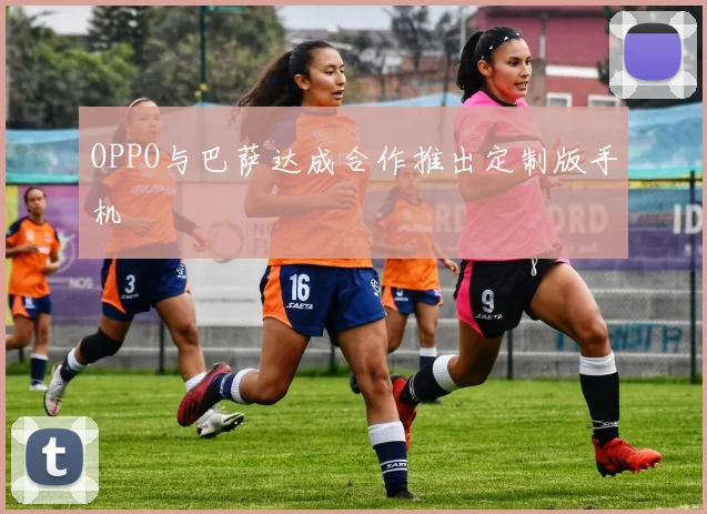 OPPO与巴萨达成合作推出定制版手机