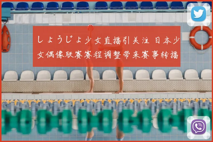 しょうじょ少女直播引关注 日本少女偶像联赛赛程调整带来赛事转播变化